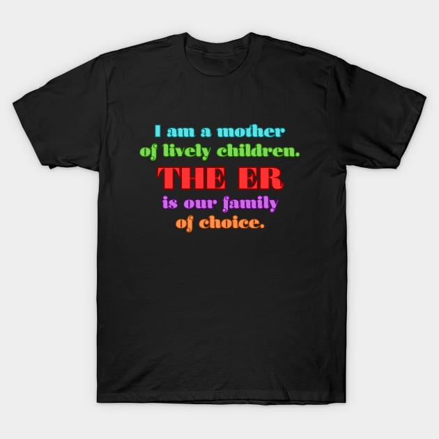 I am a mother of lively children. THE ER is our family of choice. T-Shirt by UnCoverDesign